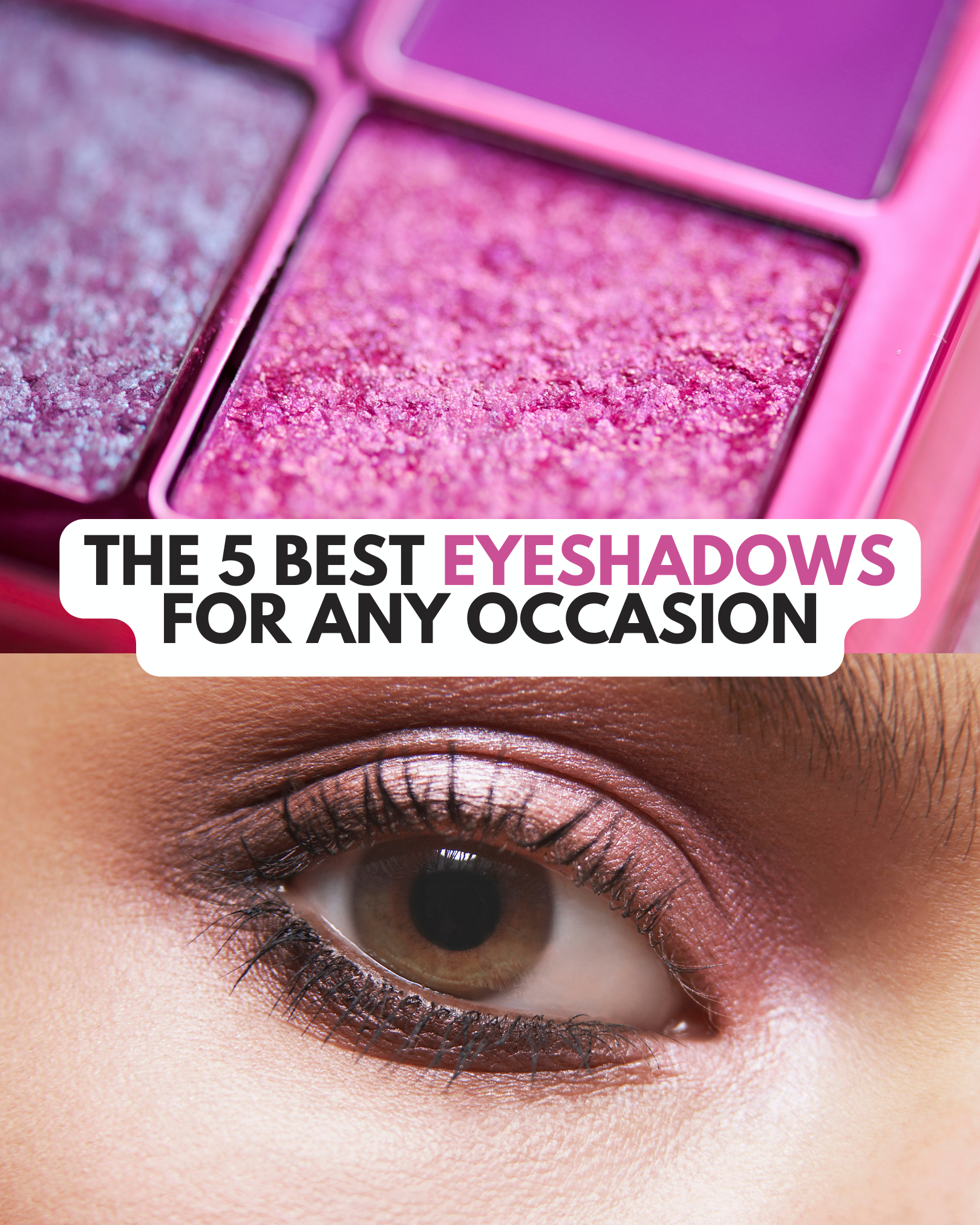 Find Your Perfect Eyeshadow Match: The 5 Best Eyeshadows for Any Occasion